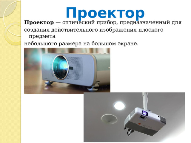 Проектор Проектор  — оптический прибор, предназначенный для создания действительного изображения плоского предмета небольшого размера на большом экране. 