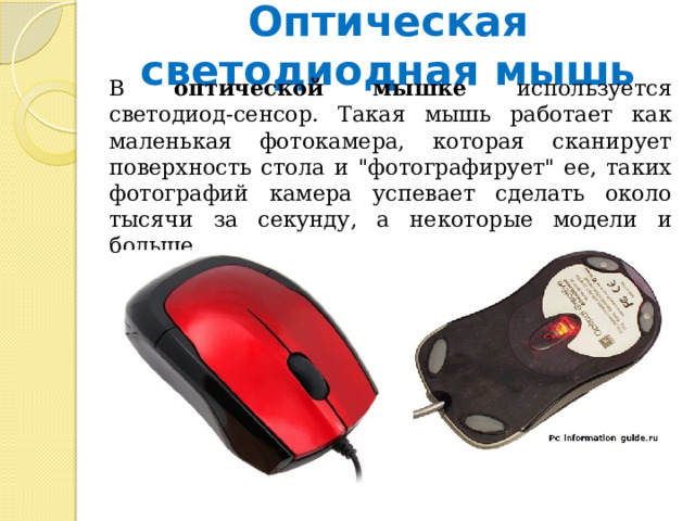 Оптическая светодиодная мышь  В оптической мышке используется светодиод-сенсор. Такая мышь работает как маленькая фотокамера, которая сканирует поверхность стола и 