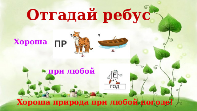Отгадай ребус Хороша при любой Хороша природа при любой погоде! 