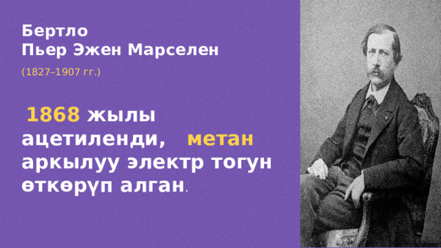 Бертло Пьер Эжен Марселен (1827 –1907 гг.)  1868 жылы ацетиленди, метан аркылуу электр тогун өткөрүп алган .  