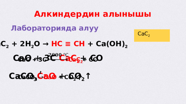  Алкиндердин алынышы  Лабораторияда алуу  CaC 2  CaC 2 + 2H 2 O → HC ≡ CH + Ca(OH) 2  CaO + 3C CaC 2 + CO   CaCO 3 CaO + CO 2 ↑    