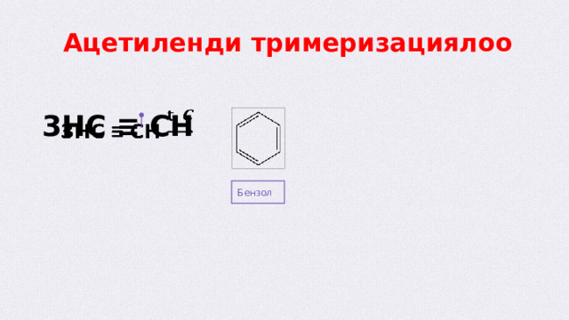  Ацетиленди тримеризациялоо 3HC ≡ CH   Бензол  