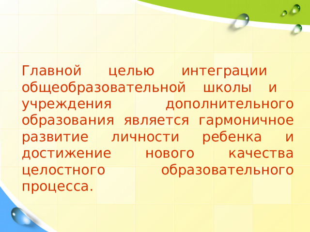 Главной целью интеграции общеобразовательной школы и учреждения дополнительного образования является гармоничное развитие личности ребенка и достижение нового качества целостного образовательного процесса. 