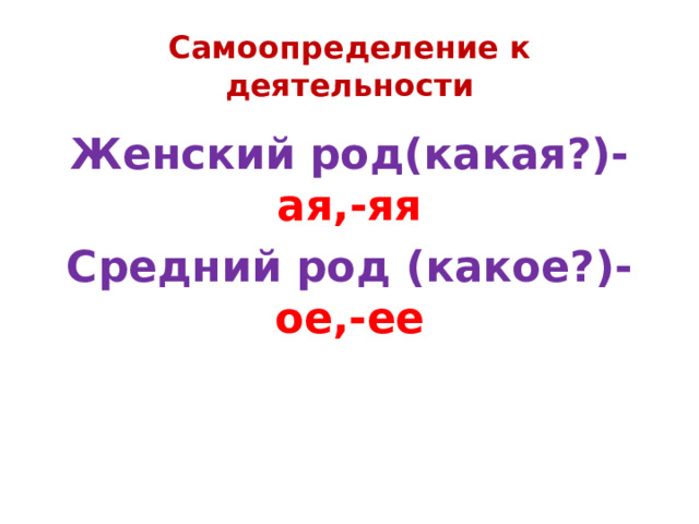 Самоопределение к деятельности Женский род(какая?)- ая,-яя Средний род (какое?)- ое,-ее 
