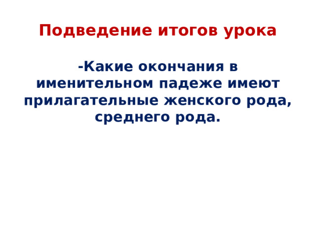 Подведение итогов урока -Какие окончания в именительном падеже имеют прилагательные женского рода, среднего рода. 