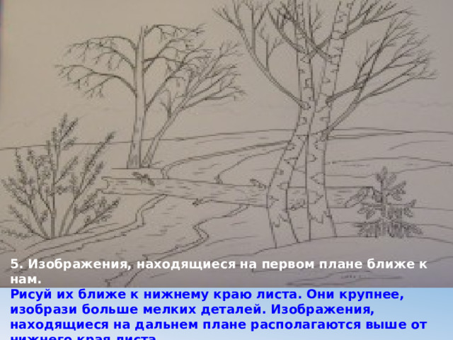5. Изображения, находящиеся на первом плане ближе к нам.  Рисуй их ближе к нижнему краю листа. Они крупнее, изобрази больше мелких деталей. Изображения, находящиеся на дальнем плане располагаются выше от нижнего края листа. 