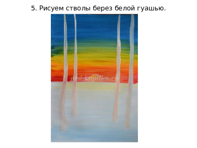 5. Рисуем стволы берез белой гуашью. 