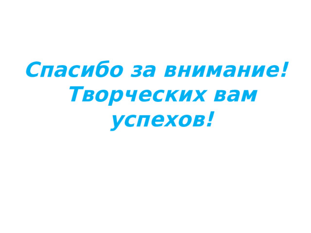 Спасибо за внимание!  Творческих вам успехов! 