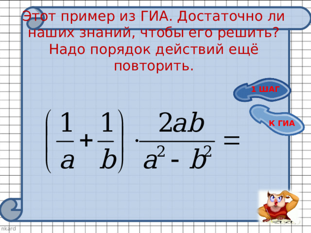   Этот пример из ГИА. Достаточно ли наших знаний, чтобы его решить? Надо порядок действий ещё повторить.    1 ШАГ К ГИА 