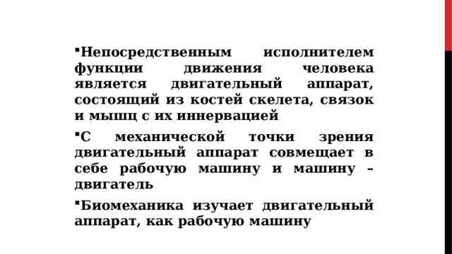 Непосредственным исполнителем функции движения человека является двигательный аппарат, состоящий из костей скелета, связок и мышц с их иннервацией С механической точки зрения двигательный аппарат совмещает в себе рабочую машину и машину – двигатель Биомеханика изучает двигательный аппарат, как рабочую машину 