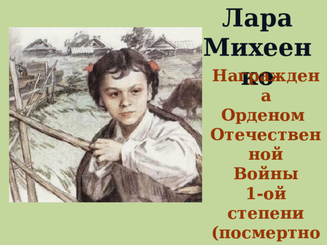 Лара Михеенко Награждена Орденом Отечественной Войны 1-ой степени (посмертно)  За операцию по разведке и взрыву ж/д моста  