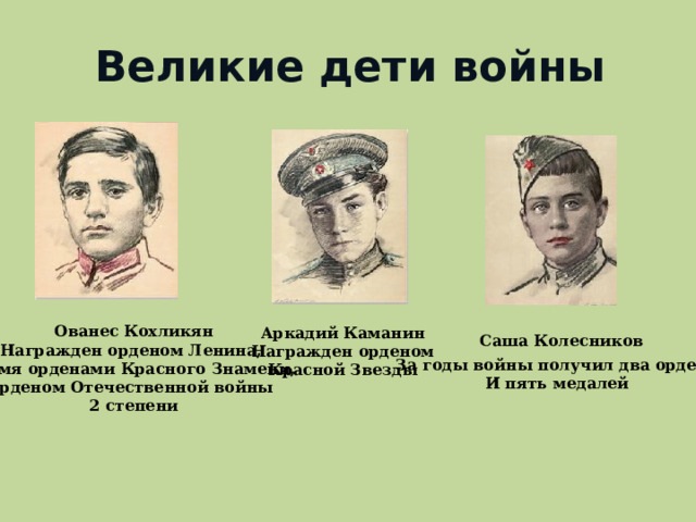 Великие дети войны Ованес Кохликян Награжден орденом Ленина, двумя орденами Красного Знамени, орденом Отечественной войны 2 степени Аркадий  Каманин Награжден орденом Красной Звезды Саша Колесников За годы войны получил два ордена И пять медалей  