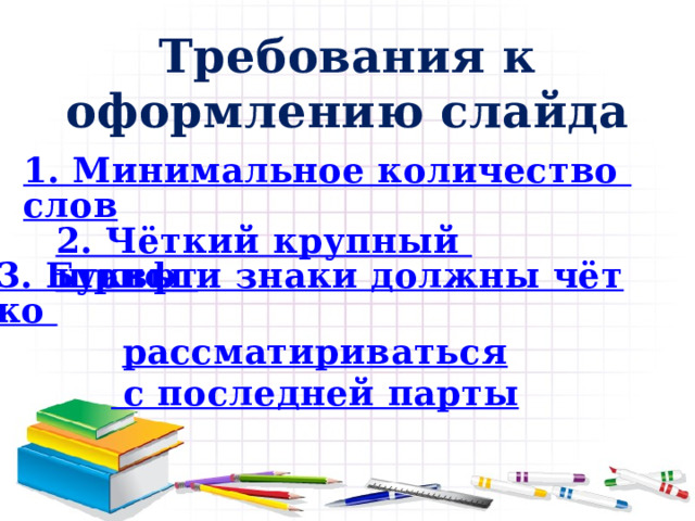 Требования к оформлению слайда 1. Минимальное количество слов 2. Чёткий крупный шрифт 3. Буквы и знаки должны чётко рассматириваться с последней парты 