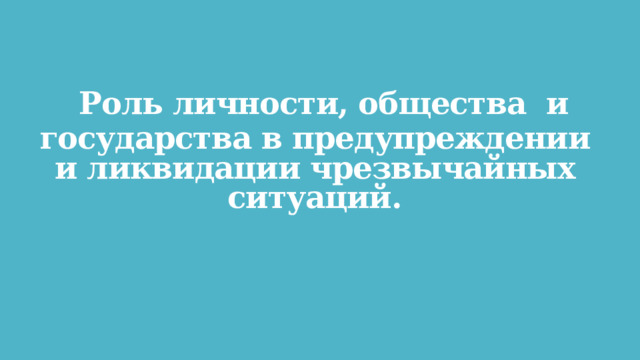  Роль личности, общества и государства в предупреждении и ликвидации чрезвычайных ситуаций. 
