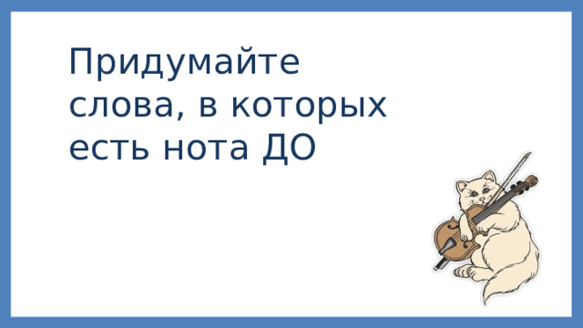 Придумайте слова, в которых есть нота ДО 