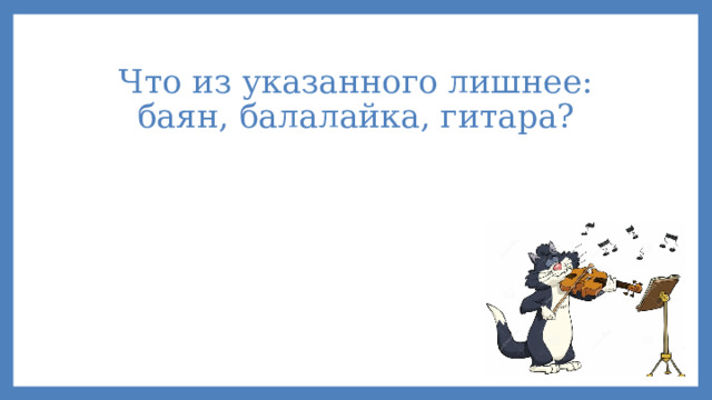 Что из указанного лишнее: баян, балалайка, гитара? 