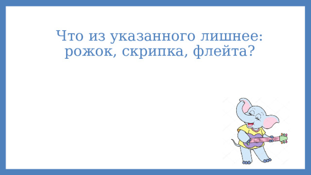 Что из указанного лишнее: рожок, скрипка, флейта? 