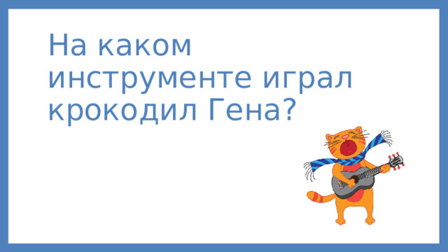 На каком инструменте играл крокодил Гена?    