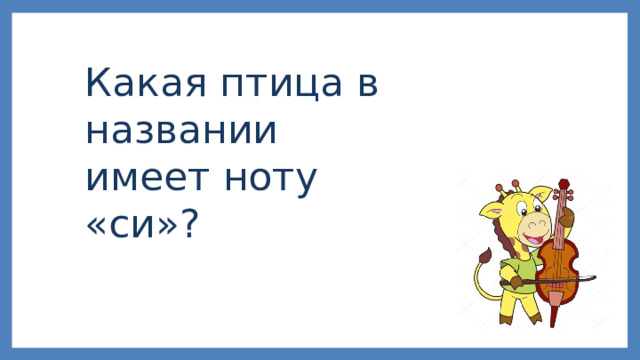 Какая птица в названии имеет ноту «си»? 
