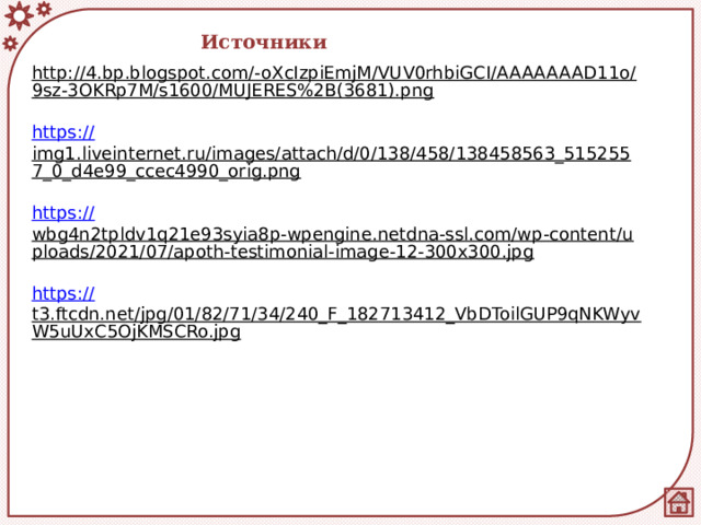 Источники http://4.bp.blogspot.com/-oXcIzpiEmjM/VUV0rhbiGCI/AAAAAAAD11o/9sz-3OKRp7M/s1600/MUJERES%2B(3681).png  https:// img1.liveinternet.ru/images/attach/d/0/138/458/138458563_5152557_0_d4e99_ccec4990_orig.png  https:// wbg4n2tpldv1q21e93syia8p-wpengine.netdna-ssl.com/wp-content/uploads/2021/07/apoth-testimonial-image-12-300x300.jpg  https:// t3.ftcdn.net/jpg/01/82/71/34/240_F_182713412_VbDToilGUP9qNKWyvW5uUxC5OjKMSCRo.jpg  