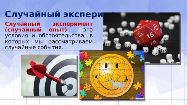 Случайный эксперимент Случайный эксперимент (случайный опыт)  – это условия и обстоятельства, в которых мы рассматриваем случайные события. 