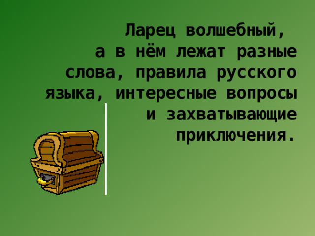 Ларец волшебный,  а в нём лежат разные слова, правила русского языка, интересные вопросы и захватывающие приключения.   