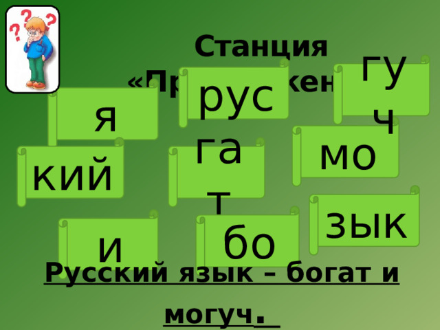 Станция «Предложение»   гуч рус я мо гат кий зык бо и Русский язык – богат и могуч . 
