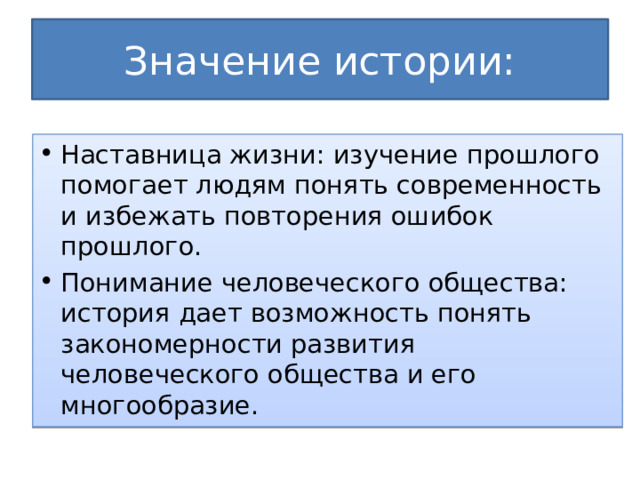 Значение истории: Наставница жизни: изучение прошлого помогает людям понять современность и избежать повторения ошибок прошлого. Понимание человеческого общества: история дает возможность понять закономерности развития человеческого общества и его многообразие. 