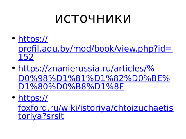 источники https:// profil.adu.by/mod/book/view.php?id=152 https://znanierussia.ru/articles/% D0%98%D1%81%D1%82%D0%BE%D1%80%D0%B8%D1%8F https:// foxford.ru/wiki/istoriya/chtoizuchaetistoriya?srslt 