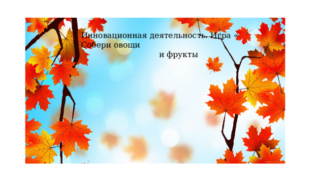 Инновационная деятельность. Игра « Собери овощи  и фрукты 