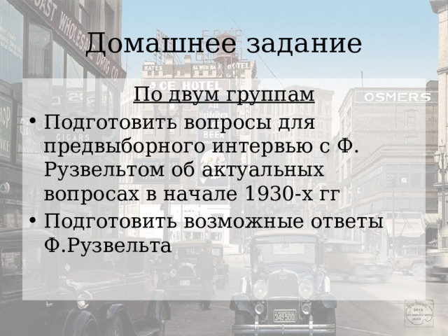 Домашнее задание По двум группам Подготовить вопросы для предвыборного интервью с Ф. Рузвельтом об актуальных вопросах в начале 1930-х гг Подготовить возможные ответы Ф.Рузвельта 