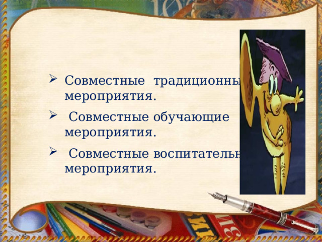   Совместные традиционные мероприятия.  Совместные обучающие мероприятия.  Совместные воспитательные мероприятия. 