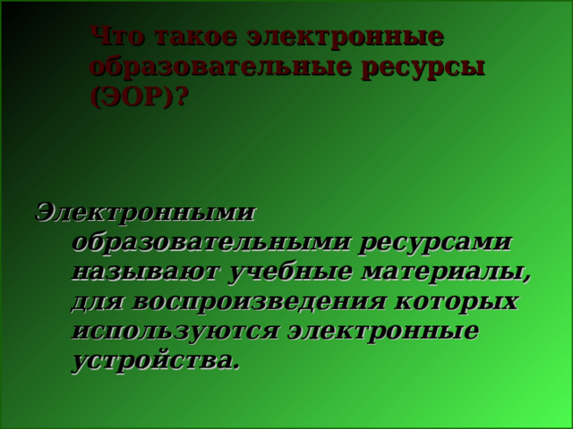   Что такое электронные образовательные ресурсы (ЭОР)? Электронными образовательными ресурсами называют учебные материалы, для воспроизведения которых используются электронные устройства. 