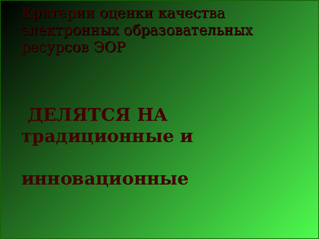 традиционные и инновационные .  Критерии оценки качества электронных образовательных ресурсов  ЭОР  ДЕЛЯТСЯ НА традиционные и инновационные         