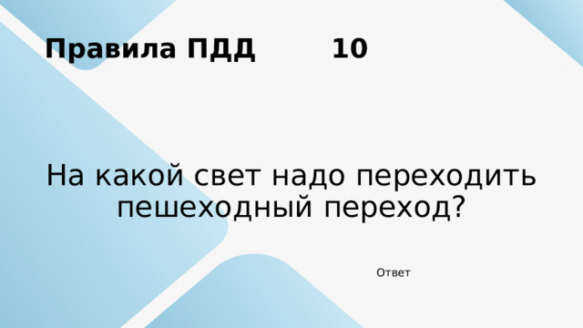 Правила ПДД 10 На какой свет надо переходить пешеходный переход? Ответ 