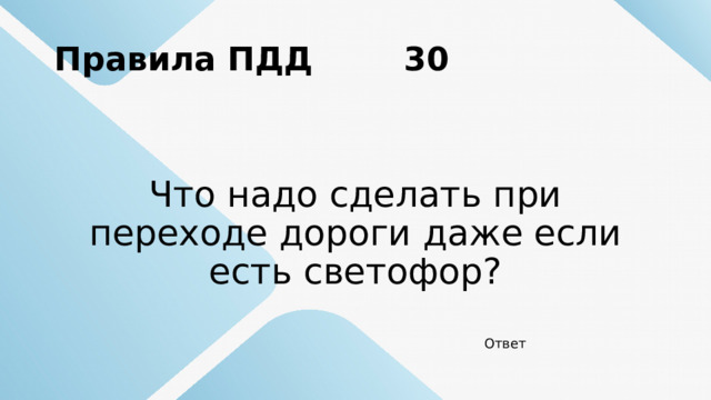 Правила ПДД 30 Что надо сделать при переходе дороги даже если есть светофор? Ответ 