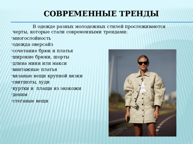 Современные тренды  В одежде разных молодежных стилей прослеживаются черты, которые стали современными трендами: многослойность одежда оверсайз сочетание брюк и платья широкие брюки, шорты длина мини или макси винтажные платья вязаные вещи крупной вязки свитшоты, худи куртки и плащи из экокожи деним стеганые вещи 