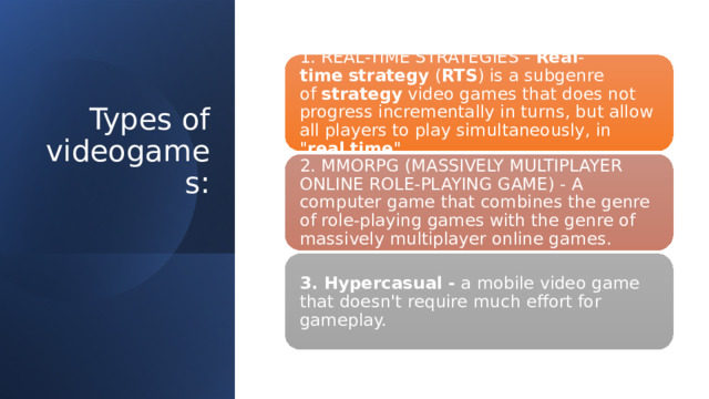 1. REAL-TIME STRATEGIES -  Real - time   strategy  ( RTS ) is a subgenre of  strategy  video games that does not progress incrementally in turns, but allow all players to play simultaneously, in 
