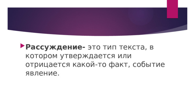 Рассуждение- это тип текста, в котором утверждается или отрицается какой-то факт, событие явление. 