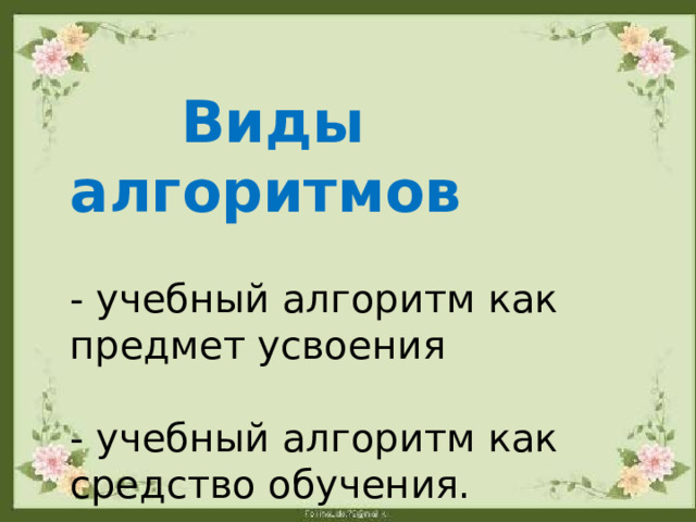  Виды алгоритмов - учебный алгоритм как предмет усвоения - учебный алгоритм как средство обучения. 