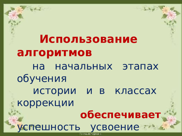  Использование алгоритмов  на начальных этапах обучения  истории и в классах коррекции  обеспечивает успешность усвоение программы  школьниками 
