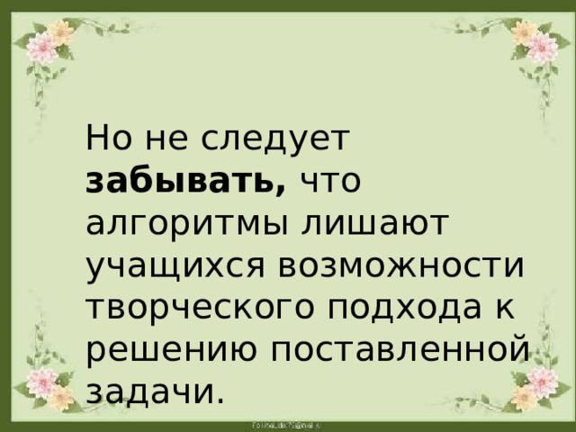 Но не следует забывать, что алгоритмы лишают учащихся возможности творческого подхода к решению поставленной задачи. 