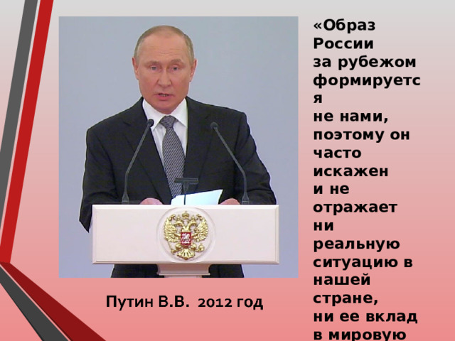 «Образ России за рубежом формируется не нами, поэтому он часто искажен и не отражает ни реальную ситуацию в нашей стране, ни ее вклад в мировую цивилизацию, ни ее вклад в мировую науку и культуру».  