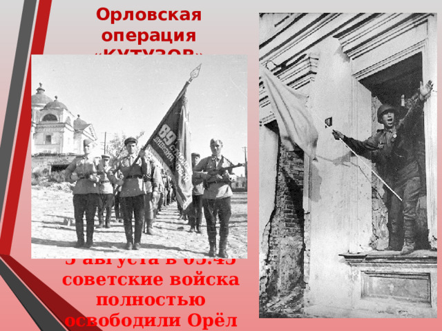 Орловская операция «КУТУЗОВ» 5 августа в 05.45 советские войска полностью освободили Орёл  