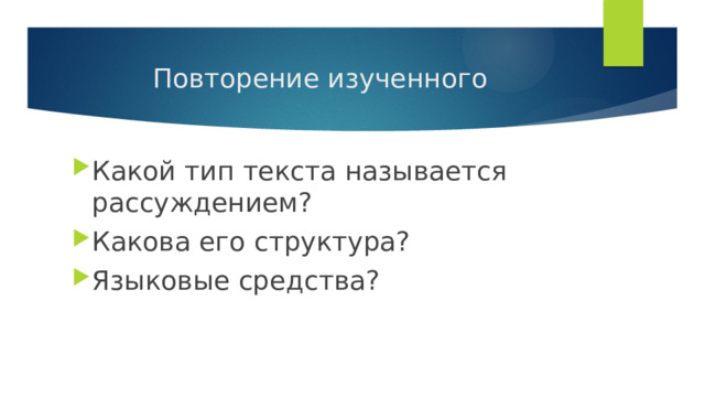 Повторение изученного Какой тип текста называется рассуждением? Какова его структура? Языковые средства? 
