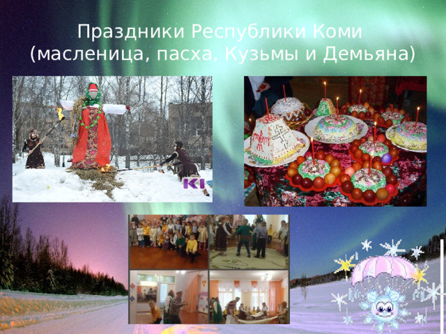 Праздники Республики Коми  (масленица, пасха, Кузьмы и Демьяна) 