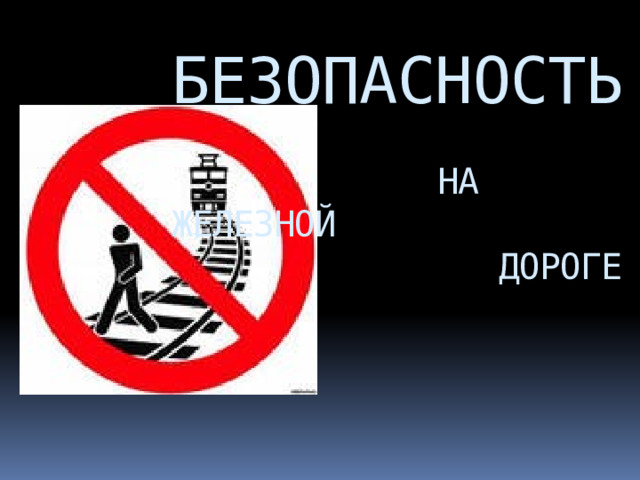БЕЗОПАСНОСТЬ    НА ЖЕЛЕЗНОЙ  ДОРОГЕ        