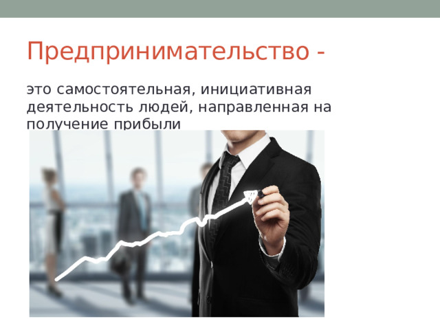 Предпринимательство - это самостоятельная, инициативная деятельность людей, направленная на получение прибыли 