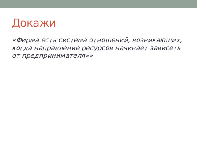 Докажи «Фирма есть система отношений, возникающих, когда направление ресурсов начинает зависеть от предпринимателя»» 