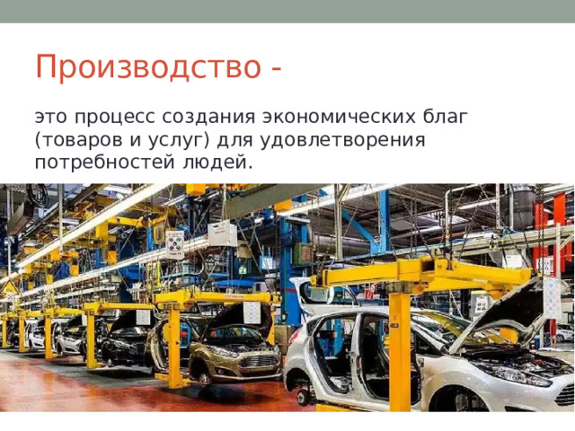 Производство - это процесс создания экономических благ (товаров и услуг) для удовлетворения потребностей людей. 